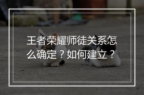 王者荣耀师徒关系怎么确定?如何建立?