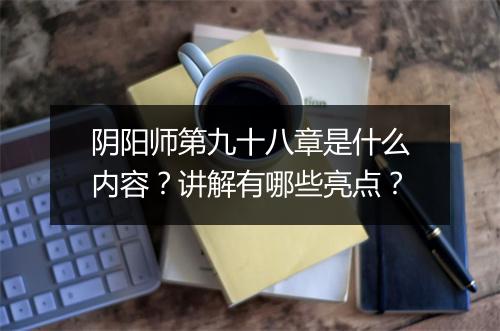 阴阳师第九十八章是什么内容？讲解有哪些亮点？