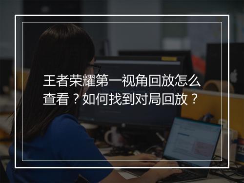 王者荣耀第一视角回放怎么查看？如何找到对局回放？