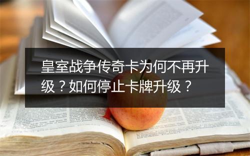 皇室战争传奇卡为何不再升级？如何停止卡牌升级？