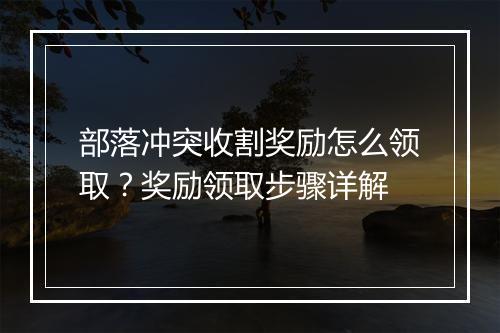 部落冲突收割奖励怎么领取？奖励领取步骤详解