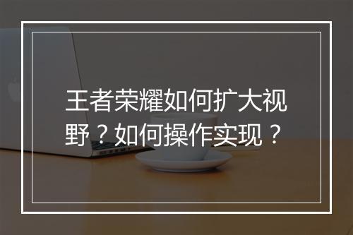 王者荣耀如何扩大视野？如何操作实现？