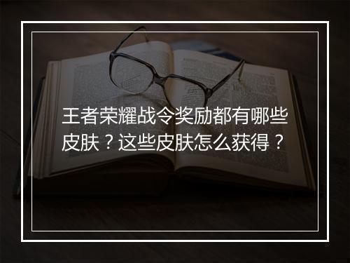 王者荣耀战令奖励都有哪些皮肤？这些皮肤怎么获得？
