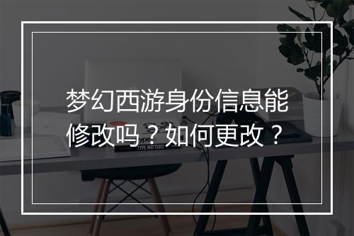 梦幻西游身份信息能修改吗？如何更改？