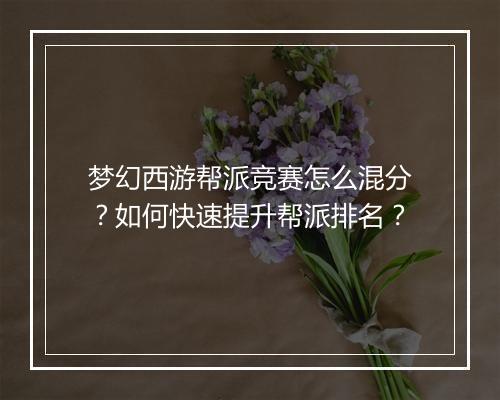梦幻西游帮派竞赛怎么混分?如何快速提升帮派排名?