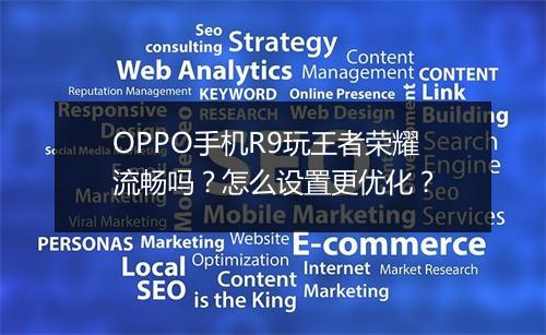 OPPO手机R9玩王者荣耀流畅吗？怎么设置更优化？
