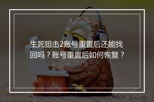 生死狙击2账号重置后还能找回吗？账号重置后如何恢复？