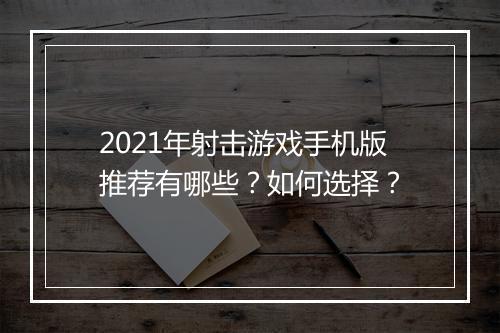 2021年射击游戏手机版推荐有哪些？如何选择？