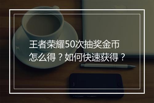 王者荣耀50次抽奖金币怎么得？如何快速获得？