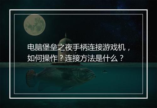 电脑堡垒之夜手柄连接游戏机，如何操作？连接方法是什么？