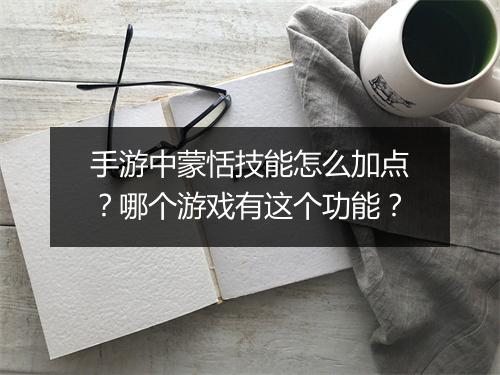 手游中蒙恬技能怎么加点?哪个游戏有这个功能?