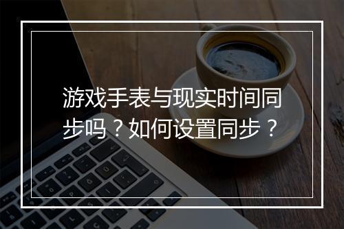 游戏手表与现实时间同步吗？如何设置同步？