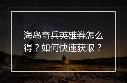 海岛奇兵英雄券怎么得？如何快速获取？
