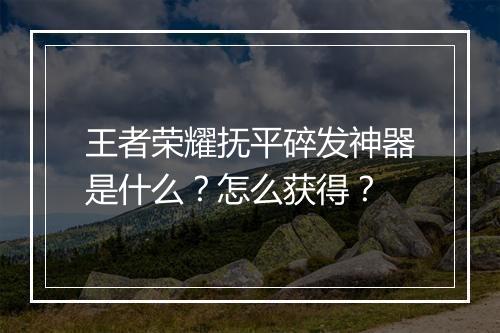 王者荣耀抚平碎发神器是什么？怎么获得？