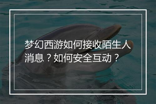 梦幻西游如何接收陌生人消息？如何安全互动？