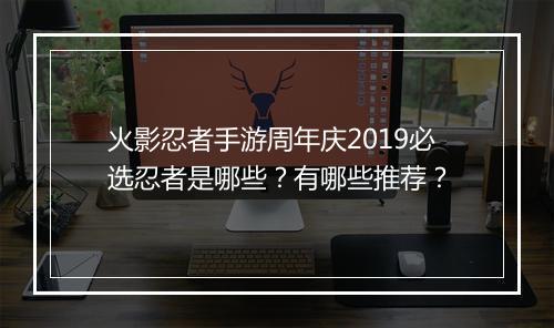 火影忍者手游周年庆2019必选忍者是哪些？有哪些推荐？