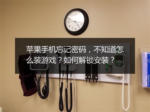 苹果手机忘记密码，不知道怎么装游戏？如何解锁安装？