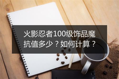 火影忍者100级饰品魔抗值多少？如何计算？