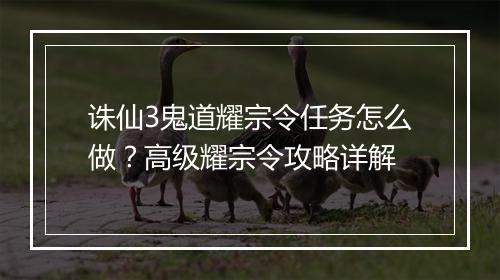 诛仙3鬼道耀宗令任务怎么做？高级耀宗令攻略详解