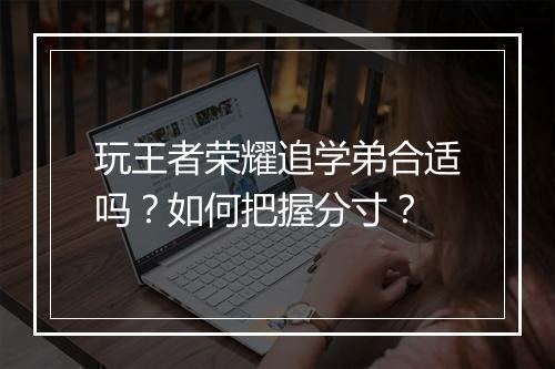 玩王者荣耀追学弟合适吗？如何把握分寸？