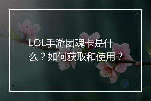 LOL手游团魂卡是什么？如何获取和使用？