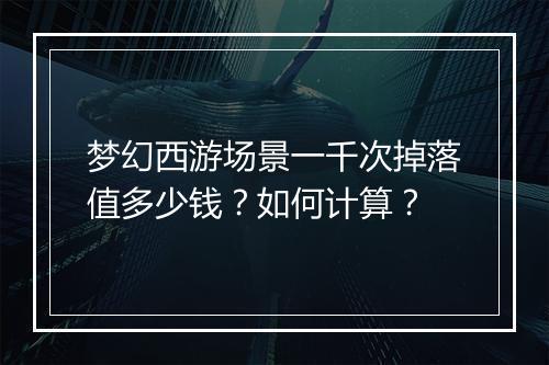 梦幻西游场景一千次掉落值多少钱？如何计算？