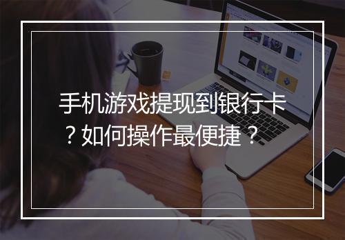 手机游戏提现到银行卡？如何操作最便捷？