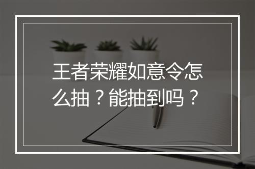王者荣耀如意令怎么抽？能抽到吗？