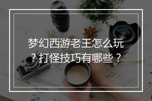 梦幻西游老王怎么玩？打怪技巧有哪些？