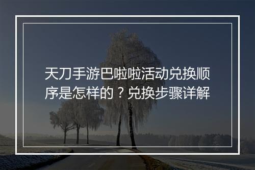 天刀手游巴啦啦活动兑换顺序是怎样的？兑换步骤详解