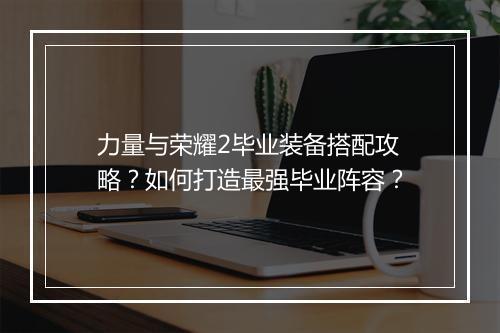 力量与荣耀2毕业装备搭配攻略？如何打造最强毕业阵容？