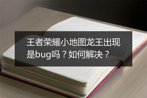 王者荣耀小地图龙王出现是bug吗？如何解决？
