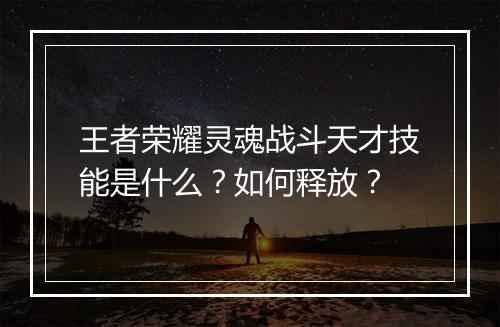 王者荣耀灵魂战斗天才技能是什么?如何释放?