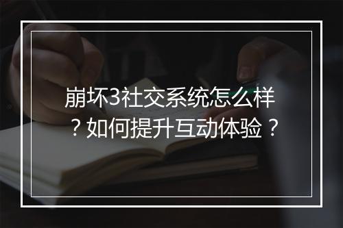 崩坏3社交系统怎么样？如何提升互动体验？