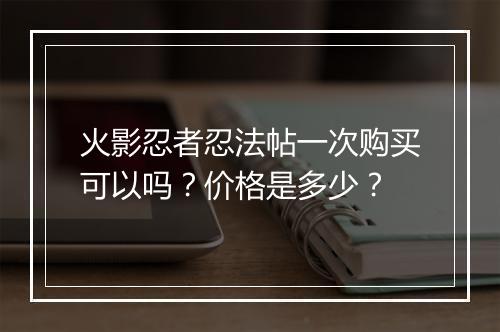 火影忍者忍法帖一次购买可以吗？价格是多少？