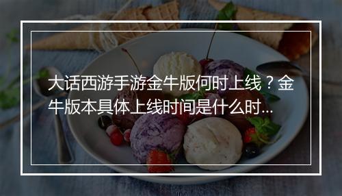 大话西游手游金牛版何时上线？金牛版本具体上线时间是什么时候？