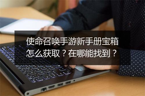 使命召唤手游新手册宝箱怎么获取？在哪能找到？