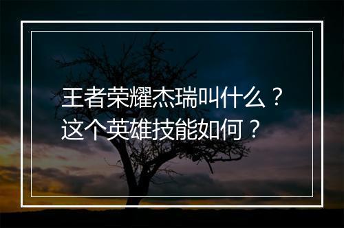 王者荣耀杰瑞叫什么？这个英雄技能如何？