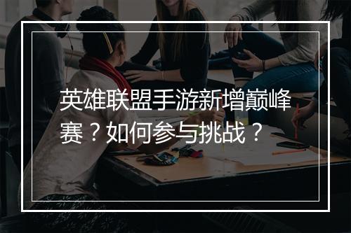 英雄联盟手游新增巅峰赛？如何参与挑战？