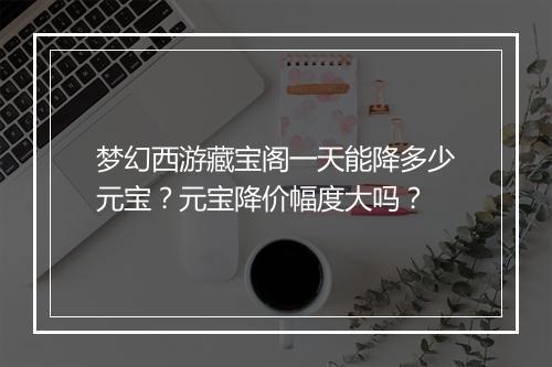 梦幻西游藏宝阁一天能降多少元宝？元宝降价幅度大吗？