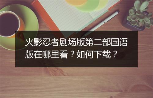 火影忍者剧场版第二部国语版在哪里看？如何下载？