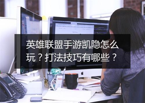 英雄联盟手游凯隐怎么玩？打法技巧有哪些？