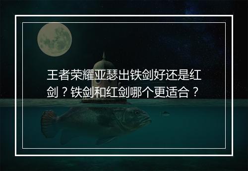 王者荣耀亚瑟出铁剑好还是红剑？铁剑和红剑哪个更适合？