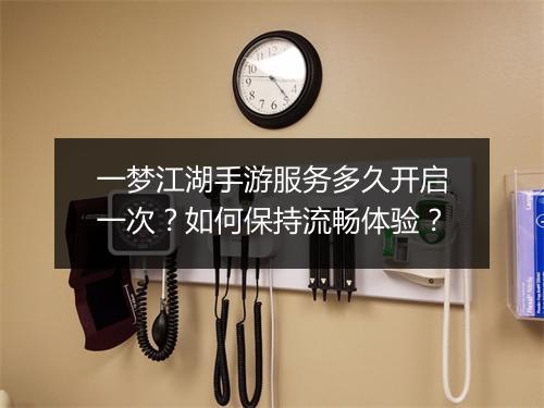 一梦江湖手游服务多久开启一次？如何保持流畅体验？