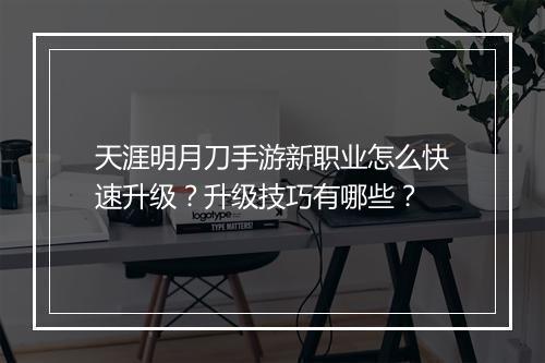 天涯明月刀手游新职业怎么快速升级？升级技巧有哪些？