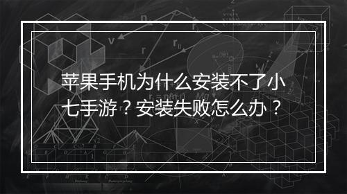 苹果手机为什么安装不了小七手游？安装失败怎么办？