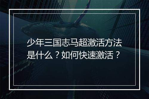 少年三国志马超激活方法是什么？如何快速激活？