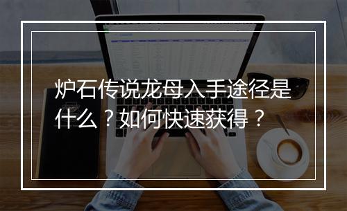 炉石传说龙母入手途径是什么？如何快速获得？