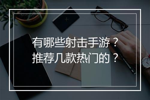 有哪些射击手游？推荐几款热门的？
