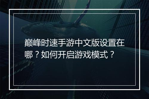 巅峰时速手游中文版设置在哪？如何开启游戏模式？